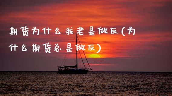 期货为什么我老是做反(为什么期货总是做反)_https://www.zghnxxa.com_黄金期货_第1张