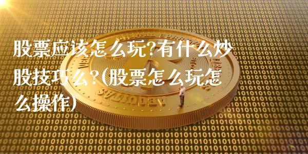 股票应该怎么玩?有什么炒股技巧么?(股票怎么玩怎么操作)_https://www.zghnxxa.com_期货直播室_第1张