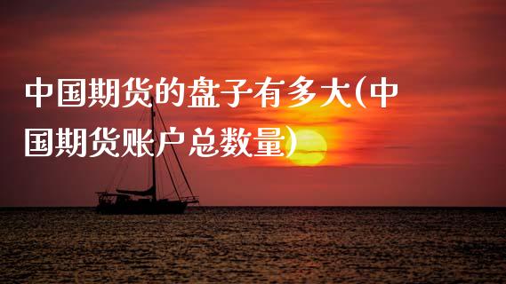 中国期货的盘子有多大(中国期货账户总数量)_https://www.zghnxxa.com_内盘期货_第1张