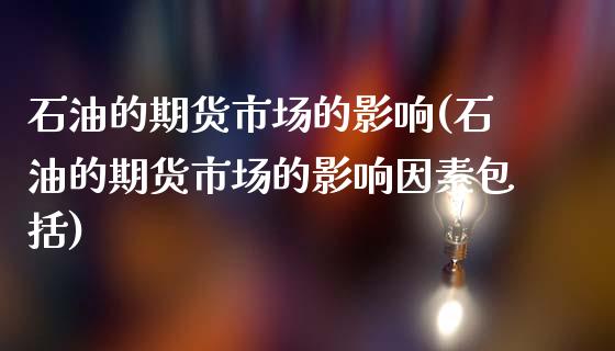 石油的期货市场的影响(石油的期货市场的影响因素包括)_https://www.zghnxxa.com_国际期货_第1张