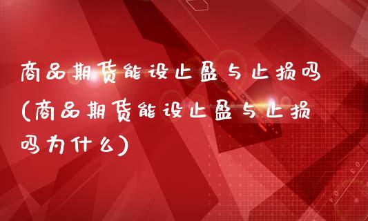 商品期货能设止盈与止损吗(商品期货能设止盈与止损吗为什么)_黄金期货_第1张_期货直播室 商品期货能设止盈与止损吗(商品期货能设止盈与止损吗为什么)_https://www.zghnxxa.com_黄金期货_第1张