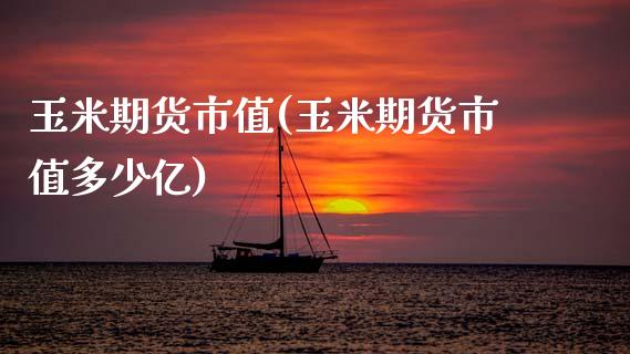 玉米期货市值(玉米期货市值多少亿)_https://www.zghnxxa.com_期货直播室_第1张