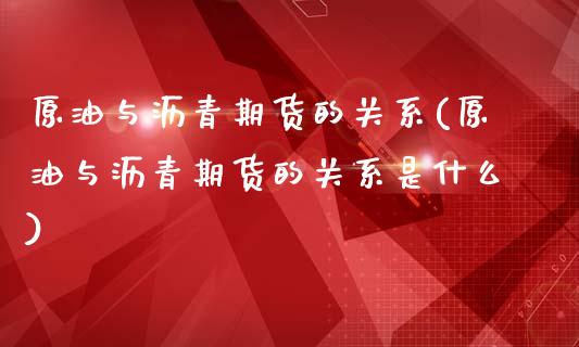原油与沥青期货的关系(原油与沥青期货的关系是什么)_https://www.zghnxxa.com_黄金期货_第1张