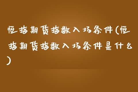恒指期货指数入场条件(恒指期货指数入场条件是什么)_https://www.zghnxxa.com_内盘期货_第1张
