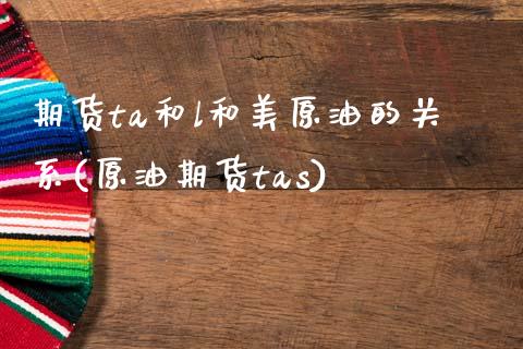 期货ta和l和美原油的关系(原油期货tas)_https://www.zghnxxa.com_国际期货_第1张