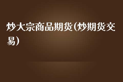 炒大宗商品期货(炒期货交易)_https://www.zghnxxa.com_内盘期货_第1张