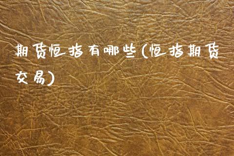 期货恒指有哪些(恒指期货交易)_黄金期货_第1张_期货直播室 期货恒指有哪些(恒指期货交易)_https://www.zghnxxa.com_黄金期货_第1张