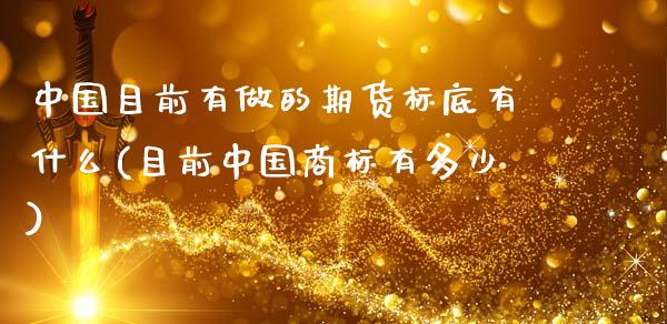 中国目前有做的期货标底有什么(目前中国商标有多少)_内盘期货_第1张_期货直播室 中国目前有做的期货标底有什么(目前中国商标有多少)_https://www.zghnxxa.com_内盘期货_第1张