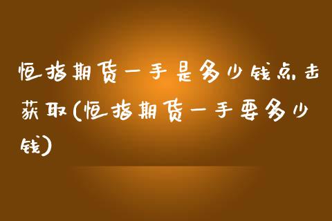 恒指期货一手是多少钱点击获取(恒指期货一手要多少钱)_https://www.zghnxxa.com_期货直播室_第1张