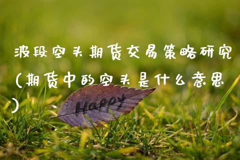 波段空头期货交易策略研究(期货中的空头是什么意思)_https://www.zghnxxa.com_黄金期货_第1张