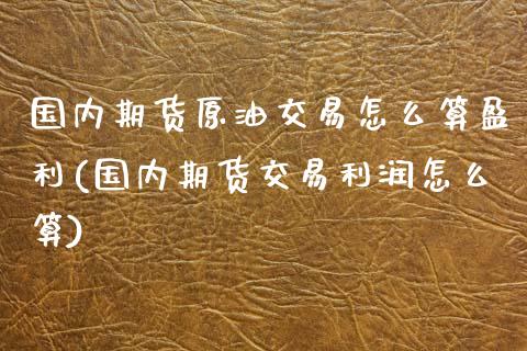 国内期货原油交易怎么算盈利(国内期货交易利润怎么算)_https://www.zghnxxa.com_期货直播室_第1张