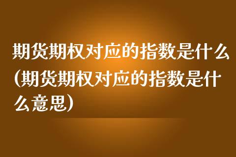 期货期权对应的指数是什么(期货期权对应的指数是什么意思)_https://www.zghnxxa.com_内盘期货_第1张
