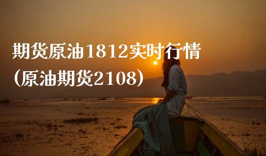 期货原油1812实时行情(原油期货2108)_https://www.zghnxxa.com_内盘期货_第1张