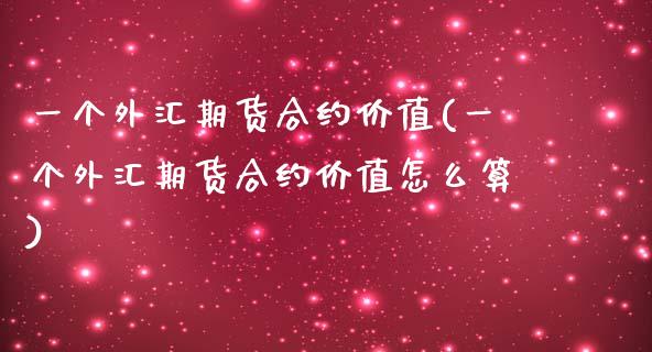 一个外汇期货合约价值(一个外汇期货合约价值怎么算)_https://www.zghnxxa.com_黄金期货_第1张