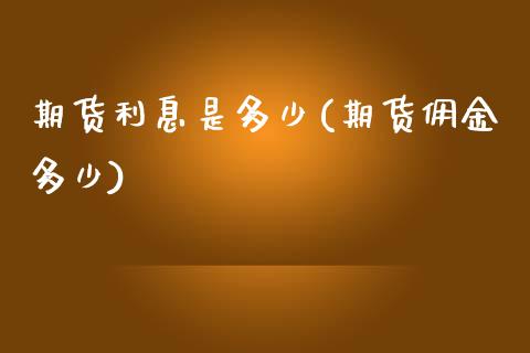期货利息是多少(期货佣金多少)_https://www.zghnxxa.com_国际期货_第1张