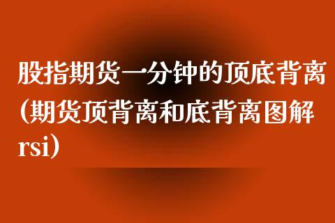 股指期货一分钟的顶底背离(期货顶背离和底背离图解rsi)_期货直播室_第1张_期货直播室 股指期货一分钟的顶底背离(期货顶背离和底背离图解rsi)_https://www.zghnxxa.com_期货直播室_第1张