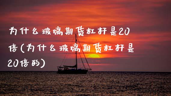 为什么玻璃期货杠杆是20倍(为什么玻璃期货杠杆是20倍的)_https://www.zghnxxa.com_国际期货_第1张