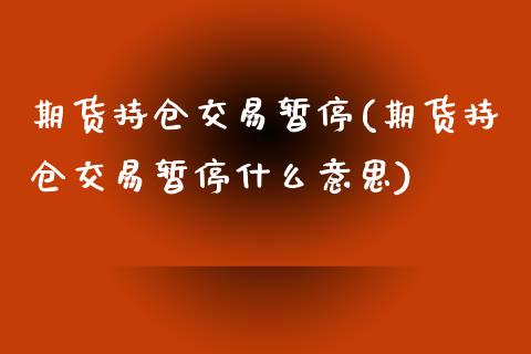 期货持仓交易暂停(期货持仓交易暂停什么意思)_内盘期货_第1张_期货直播室 期货持仓交易暂停(期货持仓交易暂停什么意思)_https://www.zghnxxa.com_内盘期货_第1张