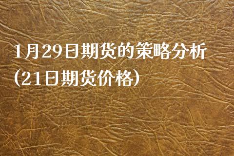1月29日期货的策略分析(21日期货价格)_https://www.zghnxxa.com_内盘期货_第1张