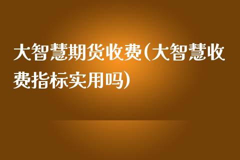大智慧期货收费(大智慧收费指标实用吗)_国际期货_第1张_期货直播室 大智慧期货收费(大智慧收费指标实用吗)_https://www.zghnxxa.com_国际期货_第1张