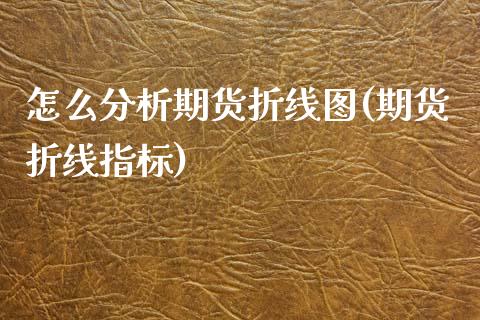 怎么分析期货折线图(期货折线指标)_期货直播室_第1张_期货直播室 怎么分析期货折线图(期货折线指标)_https://www.zghnxxa.com_期货直播室_第1张