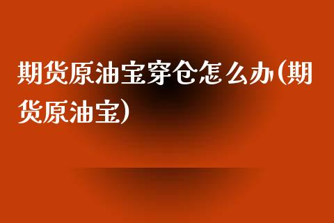 期货原油宝穿仓怎么办(期货原油宝)_https://www.zghnxxa.com_内盘期货_第1张