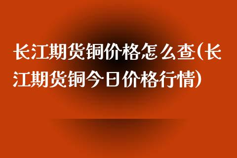 长江期货铜价格怎么查(长江期货铜今日价格行情)_黄金期货_第1张_期货直播室 长江期货铜价格怎么查(长江期货铜今日价格行情)_https://www.zghnxxa.com_黄金期货_第1张