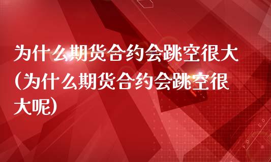 为什么期货合约会跳空很大(为什么期货合约会跳空很大呢)_https://www.zghnxxa.com_黄金期货_第1张