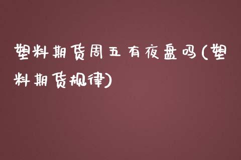 塑料期货周五有夜盘吗(塑料期货规律)_期货直播室_第1张_期货直播室 塑料期货周五有夜盘吗(塑料期货规律)_https://www.zghnxxa.com_期货直播室_第1张