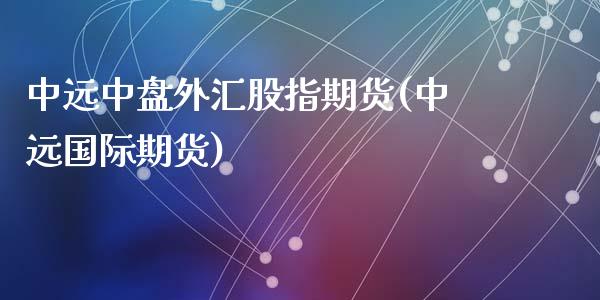 中远中盘外汇股指期货(中远国际期货)_黄金期货_第1张_期货直播室 中远中盘外汇股指期货(中远国际期货)_https://www.zghnxxa.com_黄金期货_第1张