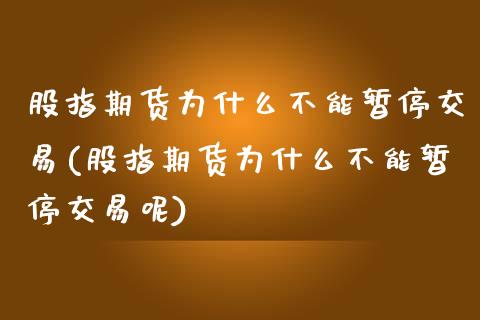 股指期货为什么不能暂停交易(股指期货为什么不能暂停交易呢)_https://www.zghnxxa.com_黄金期货_第1张