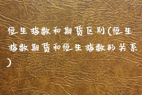 恒生指数和期货区别(恒生指数期货和恒生指数的关系)_期货直播室_第1张_期货直播室 恒生指数和期货区别(恒生指数期货和恒生指数的关系)_https://www.zghnxxa.com_期货直播室_第1张