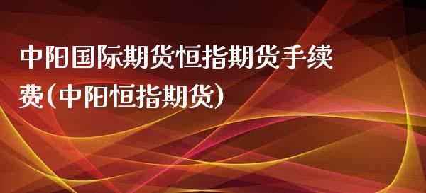 中阳国际期货恒指期货手续费(中阳恒指期货)_期货直播室_第1张_期货直播室 中阳国际期货恒指期货手续费(中阳恒指期货)_https://www.zghnxxa.com_期货直播室_第1张