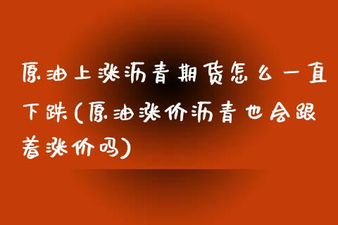 原油上涨沥青期货怎么一直下跌(原油涨价沥青也会跟着涨价吗)_https://www.zghnxxa.com_国际期货_第1张