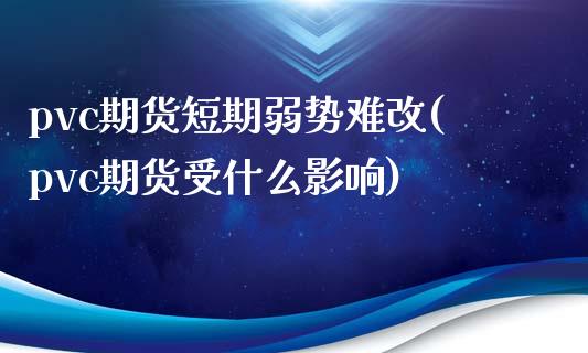 pvc期货短期弱势难改(pvc期货受什么影响)_内盘期货_第1张_期货直播室 pvc期货短期弱势难改(pvc期货受什么影响)_https://www.zghnxxa.com_内盘期货_第1张