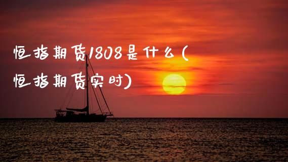 恒指期货1808是什么(恒指期货实时)_期货直播室_第1张_期货直播室 恒指期货1808是什么(恒指期货实时)_https://www.zghnxxa.com_期货直播室_第1张