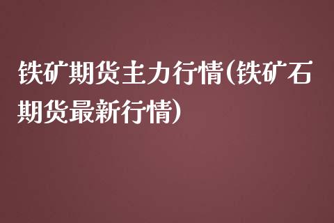 铁矿期货主力行情(铁矿石期货最新行情)_期货直播室_第1张_期货直播室 铁矿期货主力行情(铁矿石期货最新行情)_https://www.zghnxxa.com_期货直播室_第1张