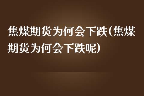 焦煤期货为何会下跌(焦煤期货为何会下跌呢)_期货直播室_第1张_期货直播室 焦煤期货为何会下跌(焦煤期货为何会下跌呢)_https://www.zghnxxa.com_期货直播室_第1张