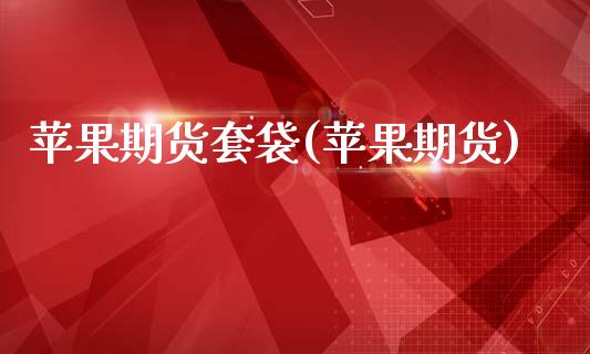 苹果期货套袋(苹果期货)_内盘期货_第1张_期货直播室 苹果期货套袋(苹果期货)_https://www.zghnxxa.com_内盘期货_第1张