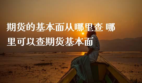 期货的基本面从哪里查 哪里可以查期货基本面_https://www.zghnxxa.com_内盘期货_第1张