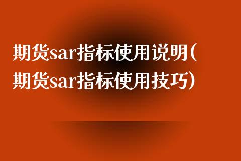 期货sar指标使用说明(期货sar指标使用技巧)_https://www.zghnxxa.com_内盘期货_第1张