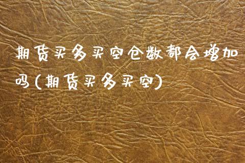 期货买多买空仓数都会增加吗(期货买多买空)_内盘期货_第1张_期货直播室 期货买多买空仓数都会增加吗(期货买多买空)_https://www.zghnxxa.com_内盘期货_第1张