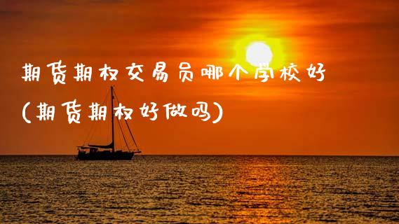 期货期权交易员哪个学校好(期货期权好做吗)_https://www.zghnxxa.com_黄金期货_第1张