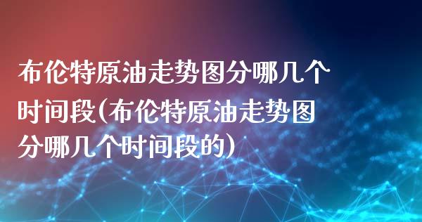 布伦特原油走势图分哪几个时间段(布伦特原油走势图分哪几个时间段的)_https://www.zghnxxa.com_期货直播室_第1张