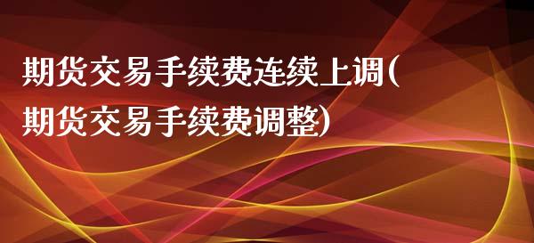 期货交易手续费连续上调(期货交易手续费调整)_https://www.zghnxxa.com_黄金期货_第1张