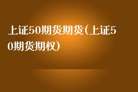 上证50期货期货(上证50期货期权)_内盘期货_第1张_期货直播室 上证50期货期货(上证50期货期权)_https://www.zghnxxa.com_内盘期货_第1张