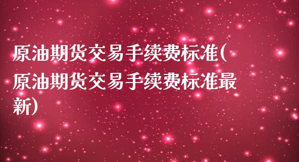 原油期货交易手续费标准(原油期货交易手续费标准最新)_https://www.zghnxxa.com_内盘期货_第1张