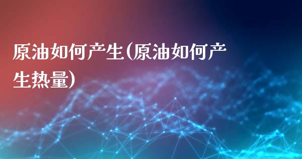 原油如何产生(原油如何产生热量)_https://www.zghnxxa.com_国际期货_第1张