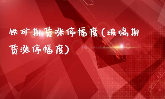 铁矿期货涨停幅度(玻璃期货涨停幅度)_https://www.zghnxxa.com_黄金期货_第1张