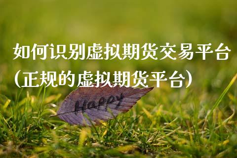 如何识别虚拟期货交易平台(正规的虚拟期货平台)_https://www.zghnxxa.com_黄金期货_第1张